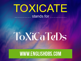 TOXICATE means ToXiCaTeDs TOXICATE