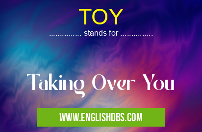 TOY means Taking Over You TOY
