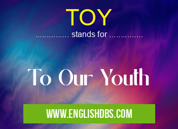 TOY means To Our Youth TOY