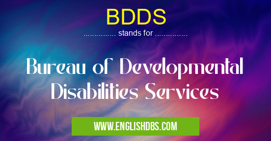 BDDS means Bureau of Developmental Disabilities Services BDDS