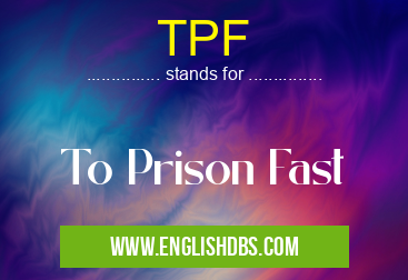 TPF means To Prison Fast TPF
