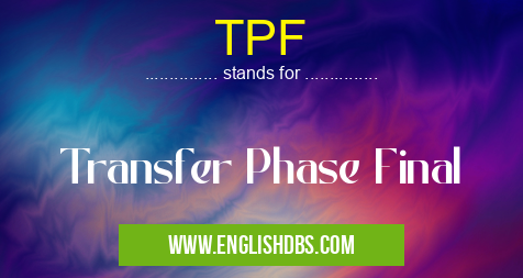 TPF means Transfer Phase Final TPF
