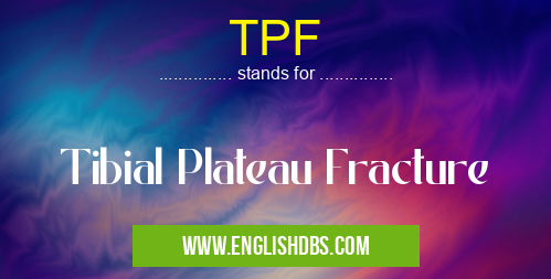 TPF means Tibial Plateau Fracture TPF