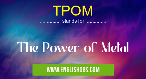 TPOM means The Power of Metal TPOM