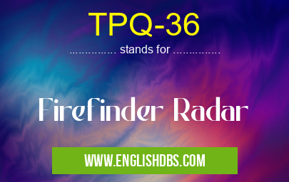TPQ-36 means Firefinder Radar TPQ-36