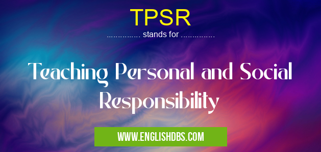 TPSR means Teaching Personal and Social Responsibility TPSR