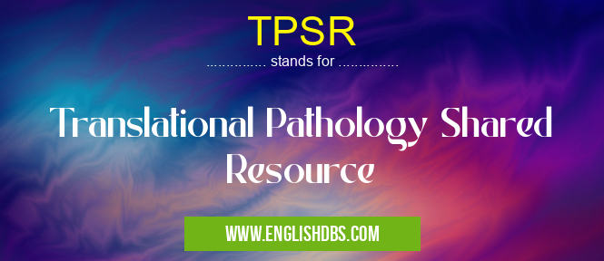 TPSR means Translational Pathology Shared Resource TPSR
