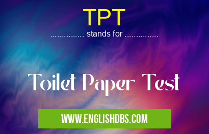 TPT means Toilet Paper Test TPT