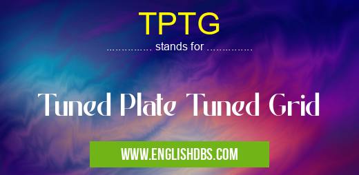 TPTG means Tuned Plate Tuned Grid TPTG