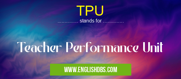 TPU means Teacher Performance Unit TPU