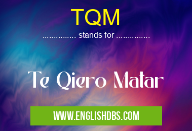 TQM means Te Qiero Matar TQM