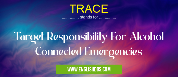 TRACE means Target Responsibility For Alcohol Connected Emergencies TRACE