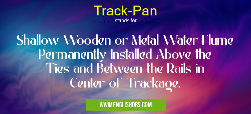 Track-Pan means Shallow Wooden or Metal Water Flume Permanently Installed Above the Ties and Between the Rails in Center of Trackage. Track-Pan