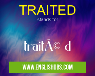TRAITED means traité d TRAITED