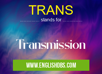 TRANS means Transmission TRANS