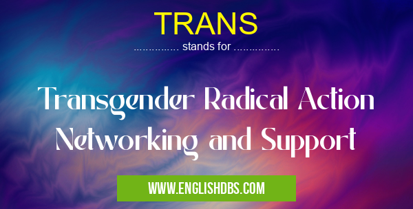 TRANS means Transgender Radical Action Networking and Support TRANS