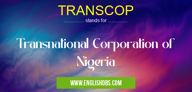 TRANSCOP means Transnational Corporation of Nigeria TRANSCOP