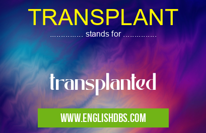 TRANSPLANT means transplanted TRANSPLANT