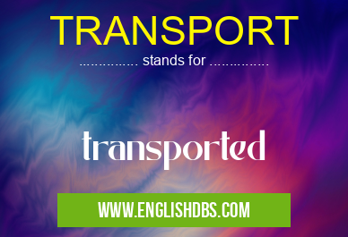 TRANSPORT means transported TRANSPORT