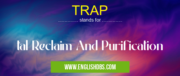 TRAP means tal Reclaim And Purification TRAP