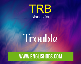 TRB means Trouble TRB
