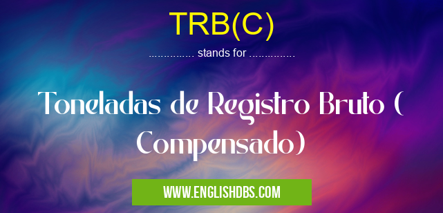 TRB(C) means Toneladas de Registro Bruto ( Compensado) TRB(C)