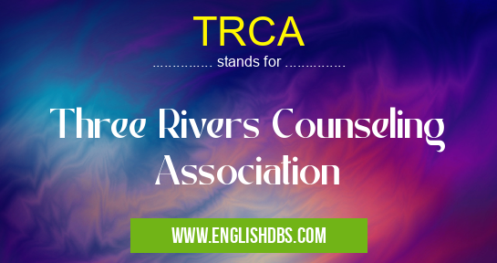 TRCA means Three Rivers Counseling Association TRCA