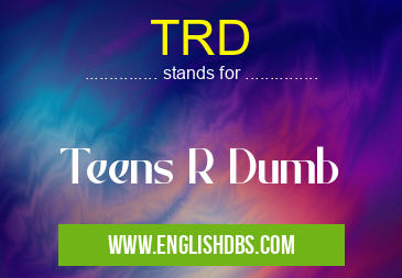TRD means Teens R Dumb TRD