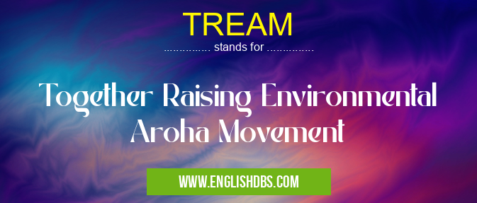 TREAM means Together Raising Environmental Aroha Movement TREAM