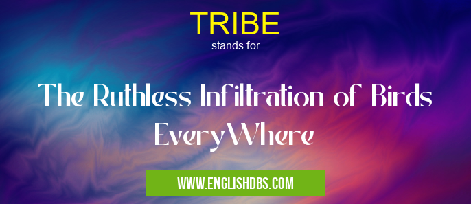 TRIBE means The Ruthless Infiltration of Birds EveryWhere TRIBE