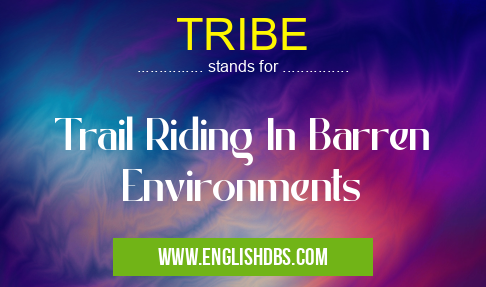 TRIBE means Trail Riding In Barren Environments TRIBE