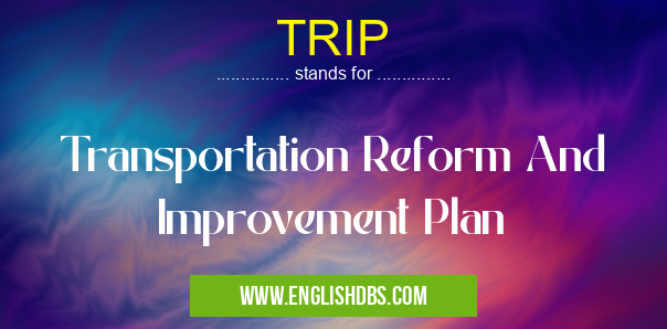 TRIP means Transportation Reform And Improvement Plan TRIP