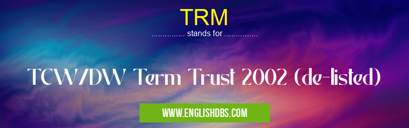 TRM means TCW/DW Term Trust 2002 (de-listed) TRM