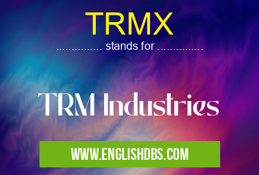 TRMX means TRM Industries TRMX