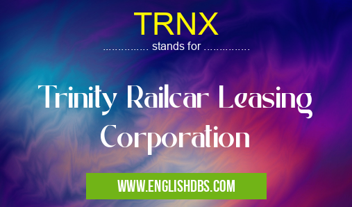 TRNX means Trinity Railcar Leasing Corporation TRNX