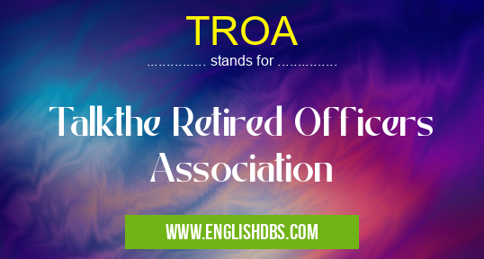 TROA means Talkthe Retired Officers Association TROA