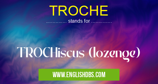 TROCHE means TROCHiscus (lozenge) TROCHE