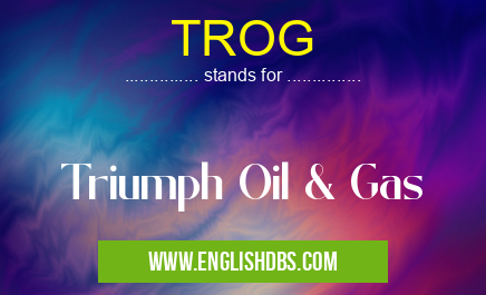 TROG means Triumph Oil & Gas TROG