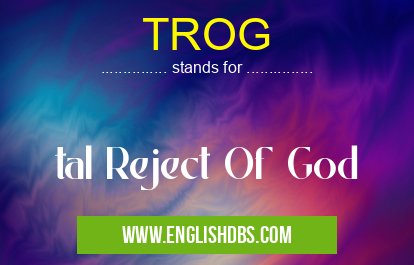 TROG means tal Reject Of God TROG