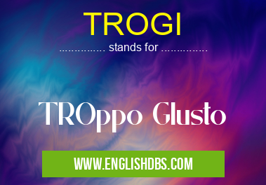 TROGI means TROppo GIusto TROGI