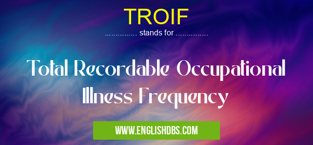 TROIF means Total Recordable Occupational Illness Frequency TROIF