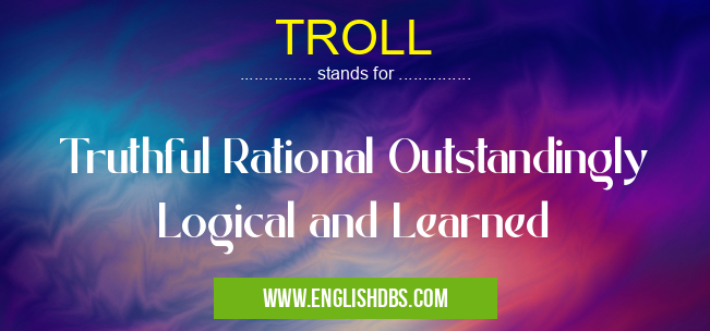 TROLL means Truthful Rational Outstandingly Logical and Learned TROLL