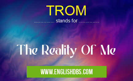 TROM means The Reality Of Me TROM