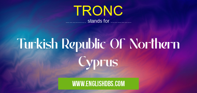 TRONC means Turkish Republic Of Northern Cyprus TRONC