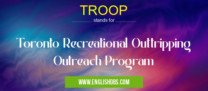TROOP means Toronto Recreational Outtripping Outreach Program TROOP