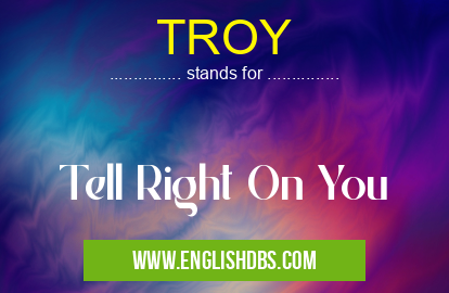 TROY means Tell Right On You TROY