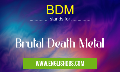 BDM means Brutal Death Metal BDM