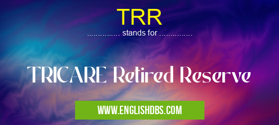 TRR means TRICARE Retired Reserve TRR