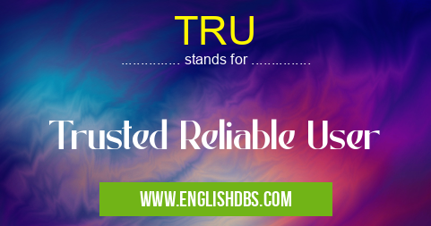 TRU means Trusted Reliable User TRU