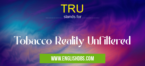TRU means Tobacco Reality Unfiltered TRU